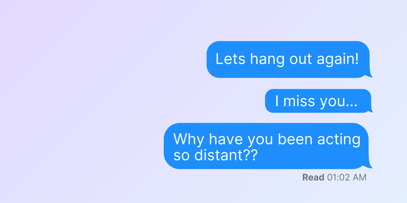 Blue text messages saying "Lets hang out again!" "I miss you..." and "Why are you acting so distant??"